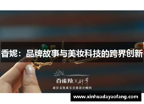 香妮：品牌故事与美妆科技的跨界创新